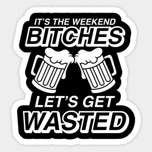 It's The Weekend Bitches Let's Get Wasted - Beer Lover Sticker